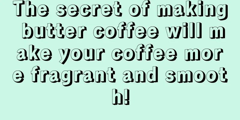 The secret of making butter coffee will make your coffee more fragrant and smooth!