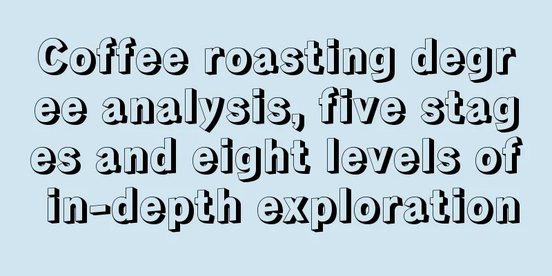 Coffee roasting degree analysis, five stages and eight levels of in-depth exploration