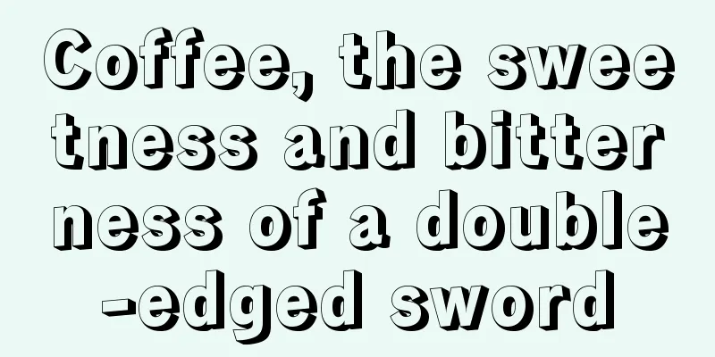 Coffee, the sweetness and bitterness of a double-edged sword