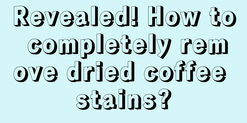 Revealed! How to completely remove dried coffee stains?