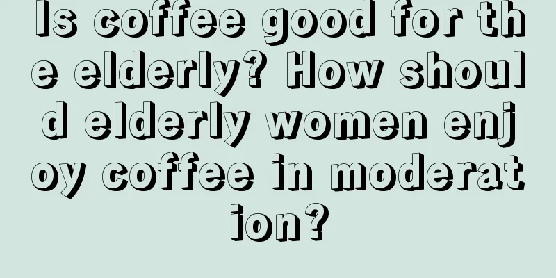 Is coffee good for the elderly? How should elderly women enjoy coffee in moderation?