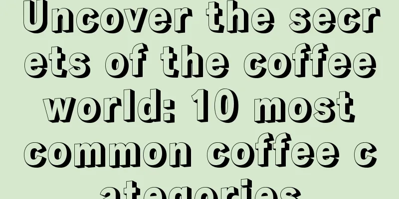 Uncover the secrets of the coffee world: 10 most common coffee categories