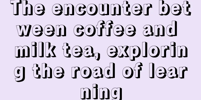 The encounter between coffee and milk tea, exploring the road of learning