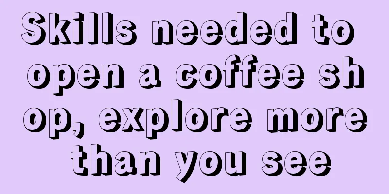 Skills needed to open a coffee shop, explore more than you see