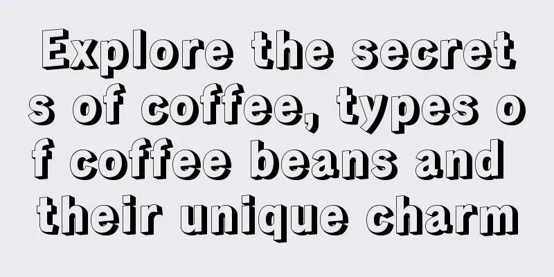 Explore the secrets of coffee, types of coffee beans and their unique charm