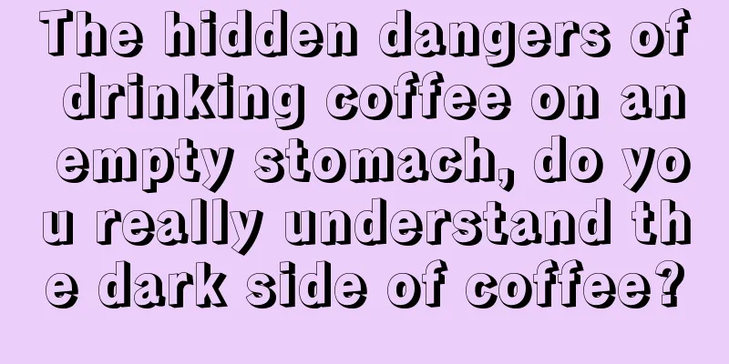 The hidden dangers of drinking coffee on an empty stomach, do you really understand the dark side of coffee?