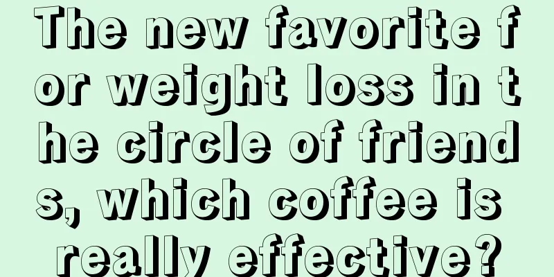 The new favorite for weight loss in the circle of friends, which coffee is really effective?