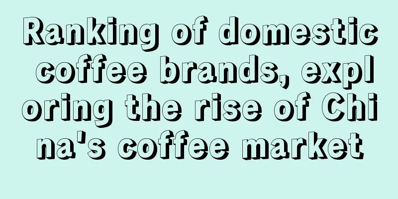 Ranking of domestic coffee brands, exploring the rise of China's coffee market