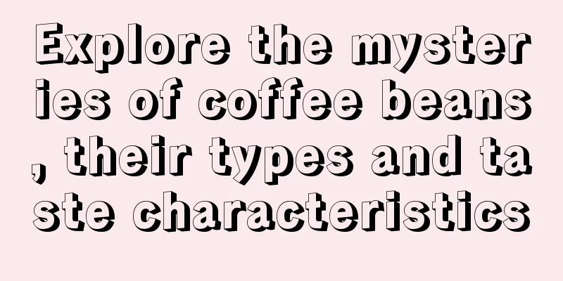 Explore the mysteries of coffee beans, their types and taste characteristics