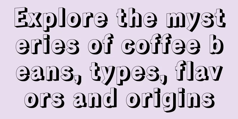 Explore the mysteries of coffee beans, types, flavors and origins