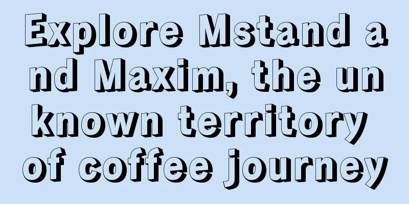 Explore Mstand and Maxim, the unknown territory of coffee journey