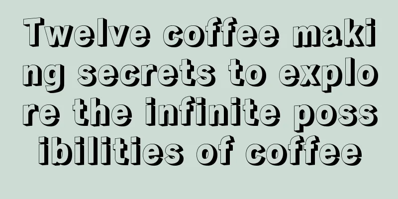 Twelve coffee making secrets to explore the infinite possibilities of coffee