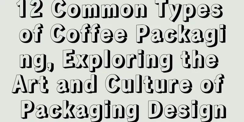 12 Common Types of Coffee Packaging, Exploring the Art and Culture of Packaging Design