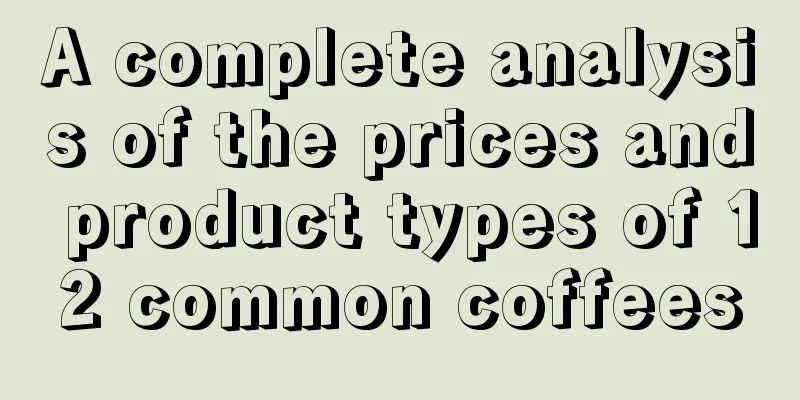 A complete analysis of the prices and product types of 12 common coffees