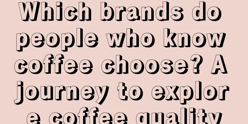 Which brands do people who know coffee choose? A journey to explore coffee quality