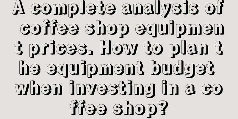 A complete analysis of coffee shop equipment prices. How to plan the equipment budget when investing in a coffee shop?