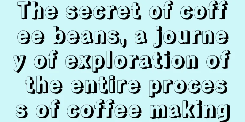 The secret of coffee beans, a journey of exploration of the entire process of coffee making