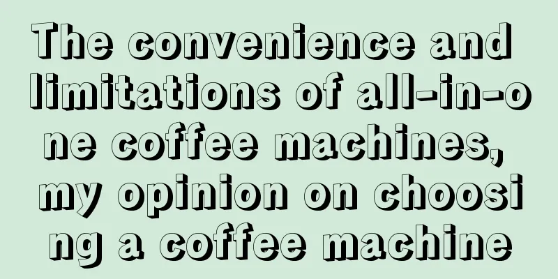 The convenience and limitations of all-in-one coffee machines, my opinion on choosing a coffee machine