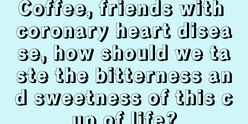 Coffee, friends with coronary heart disease, how should we taste the bitterness and sweetness of this cup of life?