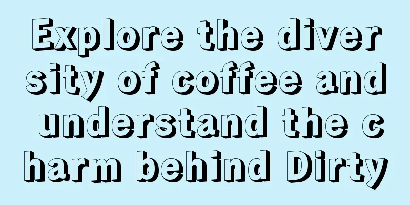 Explore the diversity of coffee and understand the charm behind Dirty