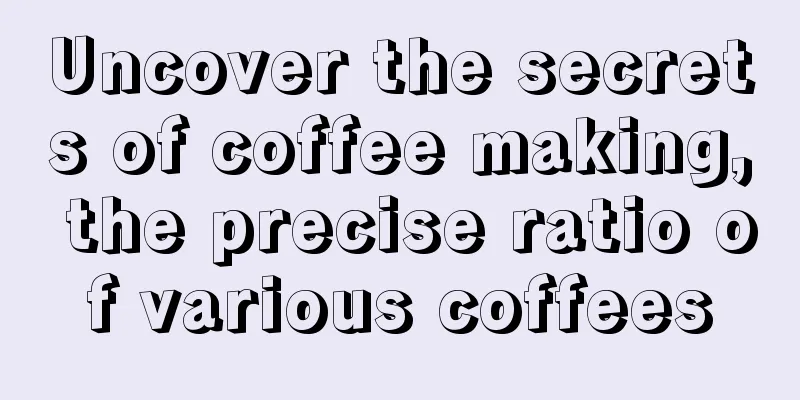 Uncover the secrets of coffee making, the precise ratio of various coffees