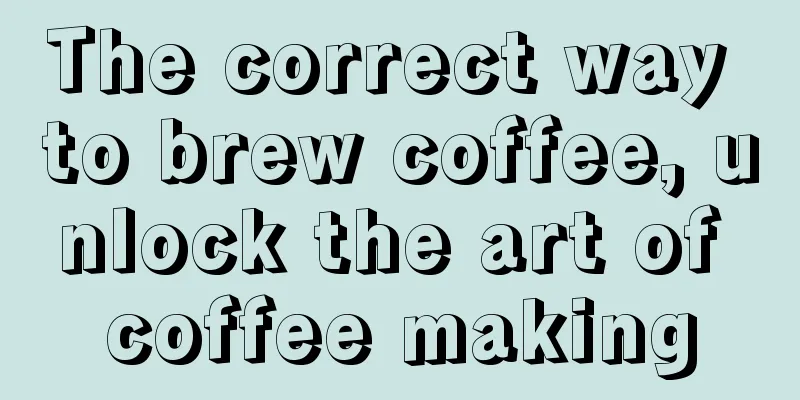 The correct way to brew coffee, unlock the art of coffee making