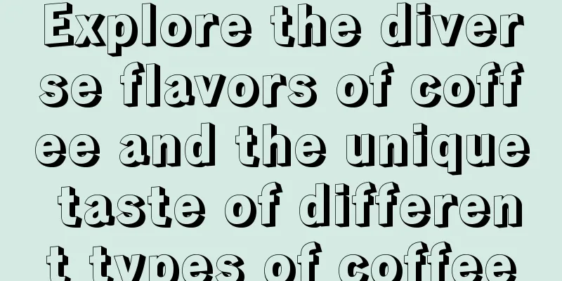 Explore the diverse flavors of coffee and the unique taste of different types of coffee