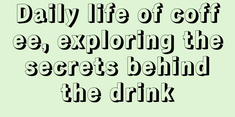 Daily life of coffee, exploring the secrets behind the drink