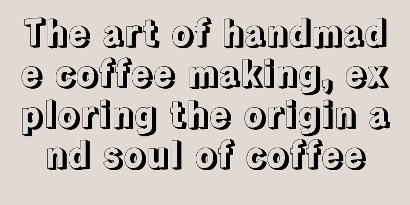 The art of handmade coffee making, exploring the origin and soul of coffee