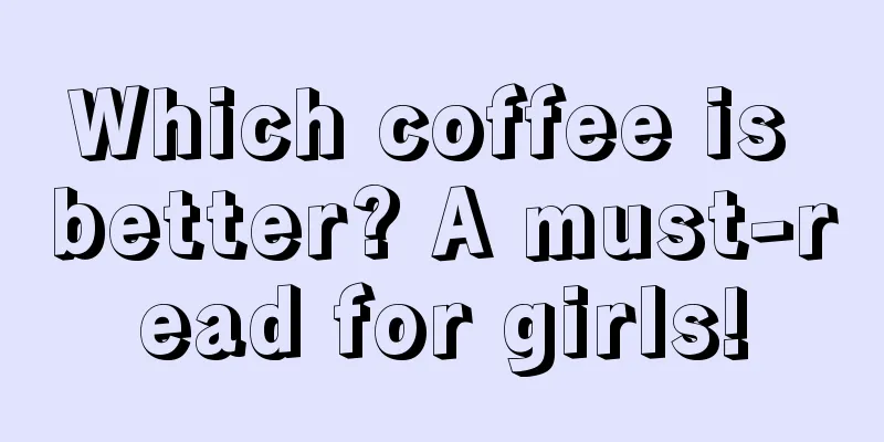 Which coffee is better? A must-read for girls!