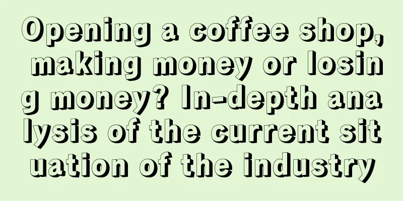 Opening a coffee shop, making money or losing money? In-depth analysis of the current situation of the industry