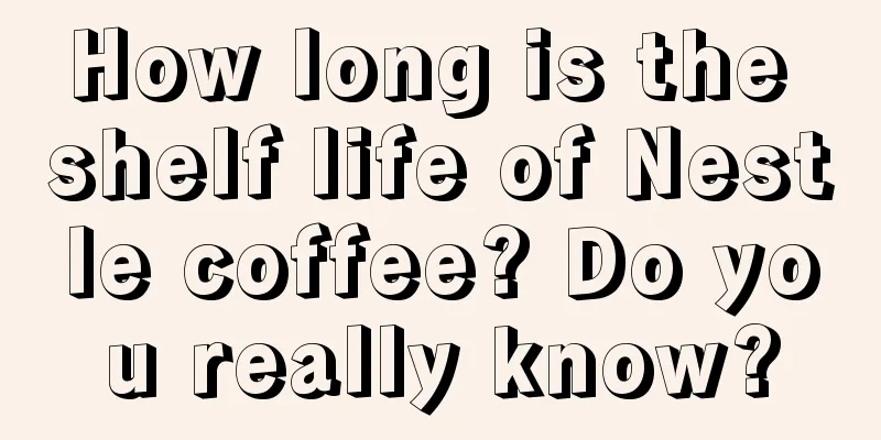 How long is the shelf life of Nestle coffee? Do you really know?