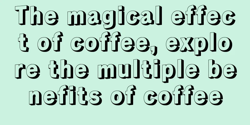 The magical effect of coffee, explore the multiple benefits of coffee