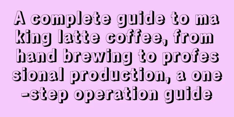 A complete guide to making latte coffee, from hand brewing to professional production, a one-step operation guide