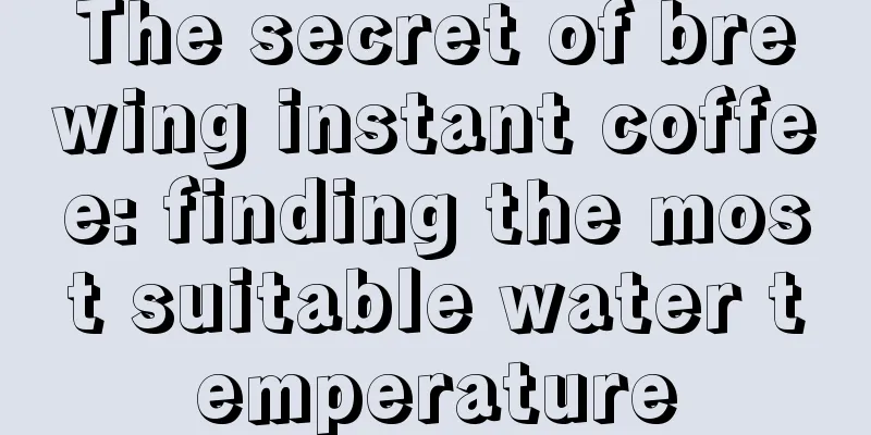 The secret of brewing instant coffee: finding the most suitable water temperature