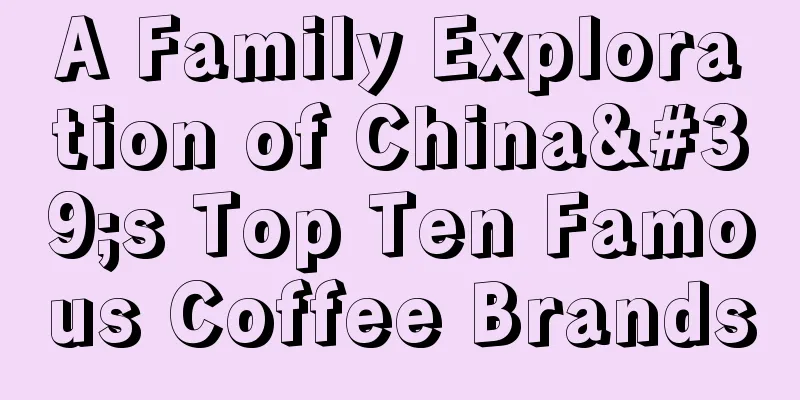 A Family Exploration of China's Top Ten Famous Coffee Brands