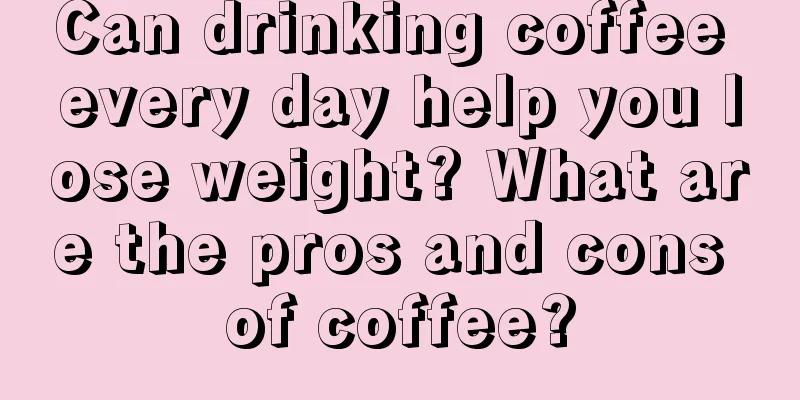 Can drinking coffee every day help you lose weight? What are the pros and cons of coffee?