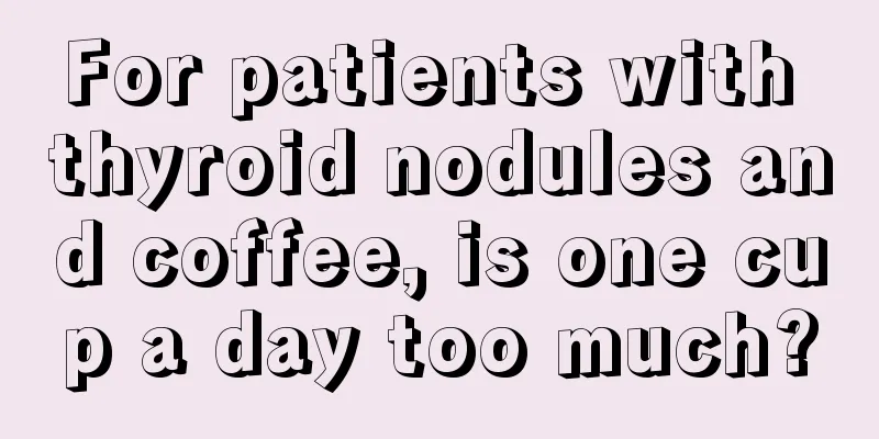 For patients with thyroid nodules and coffee, is one cup a day too much?