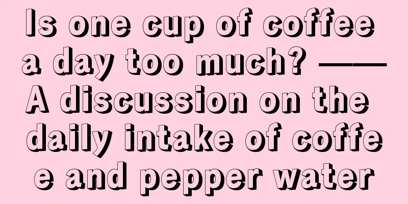 Is one cup of coffee a day too much? ——A discussion on the daily intake of coffee and pepper water