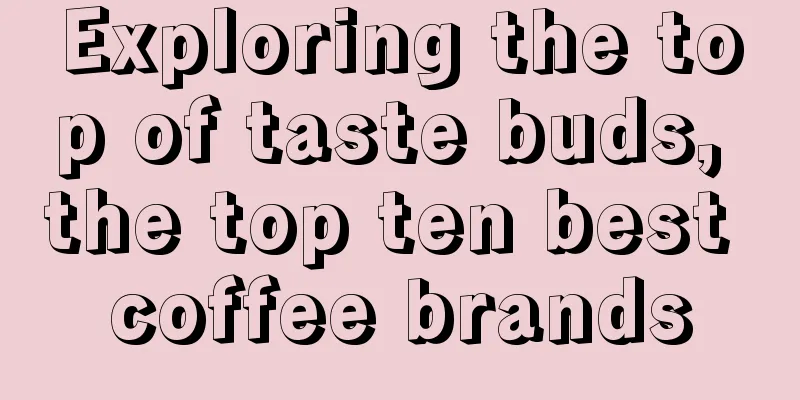 Exploring the top of taste buds, the top ten best coffee brands