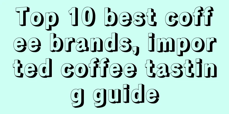 Top 10 best coffee brands, imported coffee tasting guide