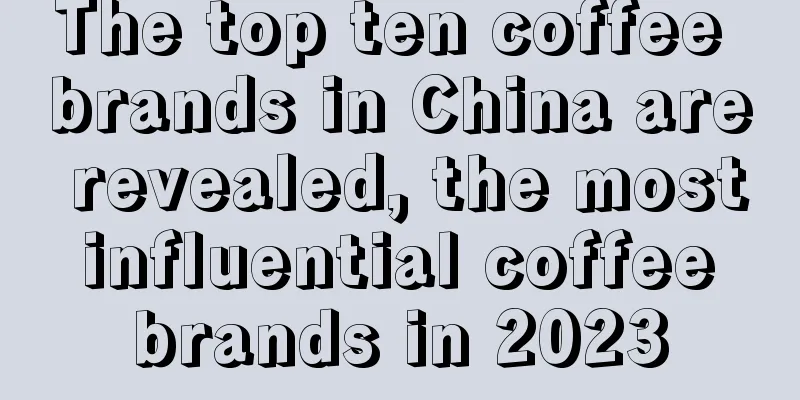 The top ten coffee brands in China are revealed, the most influential coffee brands in 2023