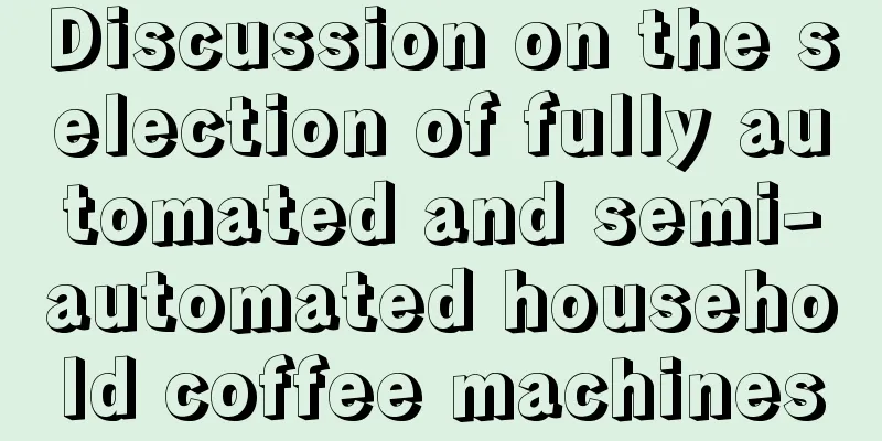 Discussion on the selection of fully automated and semi-automated household coffee machines