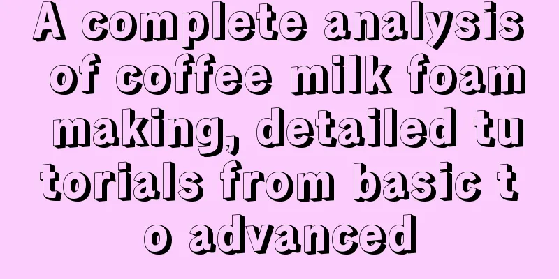 A complete analysis of coffee milk foam making, detailed tutorials from basic to advanced