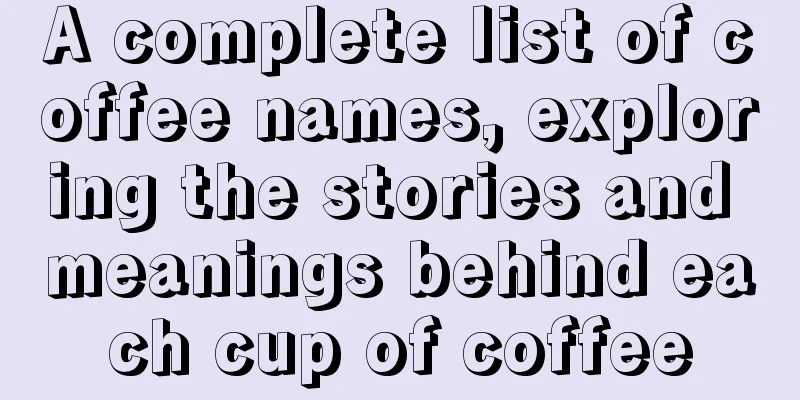 A complete list of coffee names, exploring the stories and meanings behind each cup of coffee