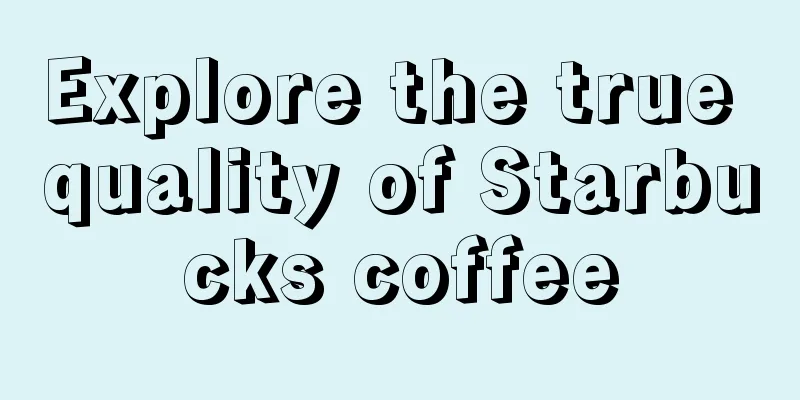 Explore the true quality of Starbucks coffee