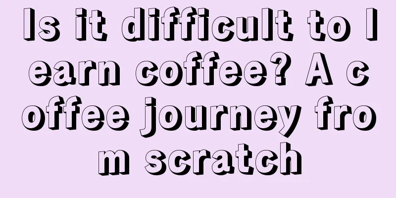 Is it difficult to learn coffee? A coffee journey from scratch