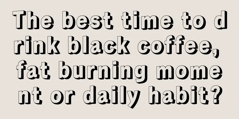 The best time to drink black coffee, fat burning moment or daily habit?