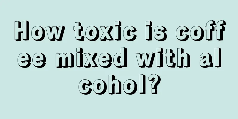 How toxic is coffee mixed with alcohol?