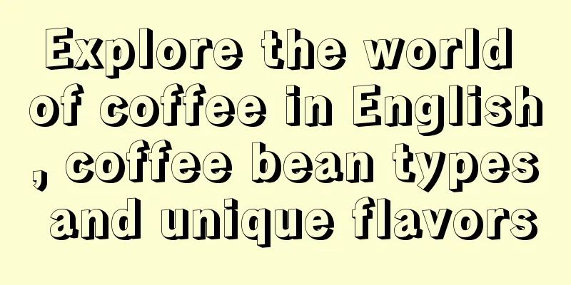 Explore the world of coffee in English, coffee bean types and unique flavors